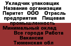 Укладчик-упаковщик › Название организации ­ Паритет, ООО › Отрасль предприятия ­ Пищевая промышленность › Минимальный оклад ­ 24 000 - Все города Работа » Вакансии   . Тюменская обл.